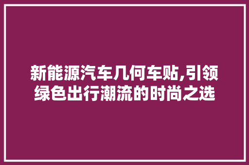 新能源汽车几何车贴,引领绿色出行潮流的时尚之选