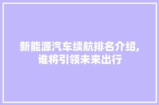 新能源汽车续航排名介绍,谁将引领未来出行 汽车常识