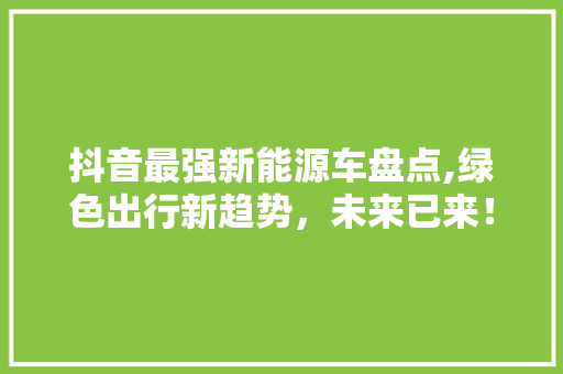 抖音最强新能源车盘点,绿色出行新趋势，未来已来！ 教育法律