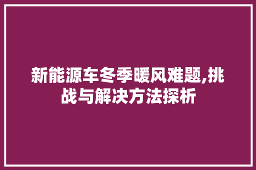 新能源车冬季暖风难题,挑战与解决方法探析 手机电脑