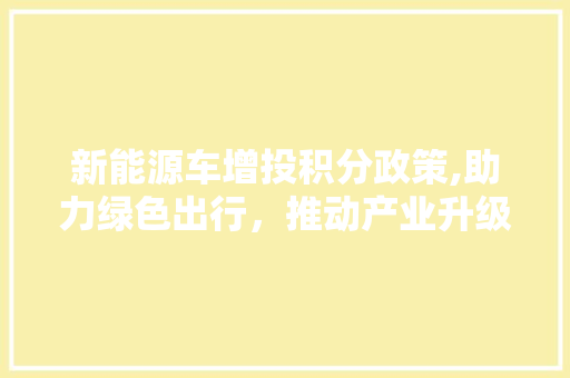 新能源车增投积分政策,助力绿色出行，推动产业升级 旅游攻略