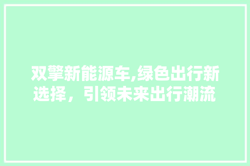 双擎新能源车,绿色出行新选择，引领未来出行潮流