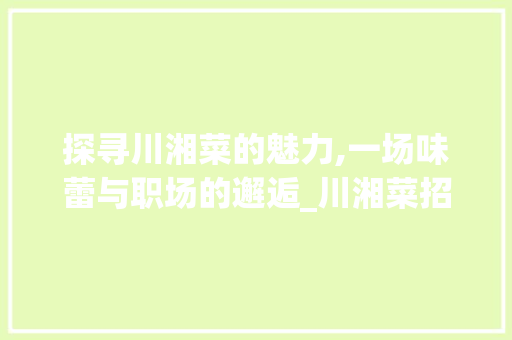探寻川湘菜的魅力,一场味蕾与职场的邂逅_川湘菜招工