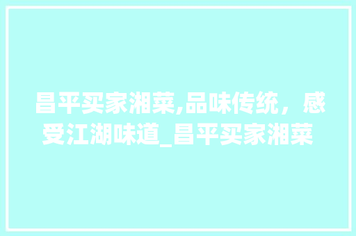 昌平买家湘菜,品味传统，感受江湖味道_昌平买家湘菜