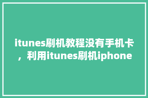 itunes刷机教程没有手机卡，利用itunes刷机iphone。 itunes刷机教程没有手机卡，利用itunes刷机iphone。 手机电脑
