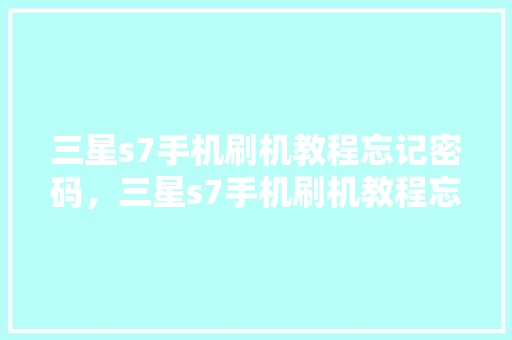 三星s7手机刷机教程忘记密码，三星s7手机刷机教程忘记密码了。 三星s7手机刷机教程忘记密码，三星s7手机刷机教程忘记密码了。 手机电脑