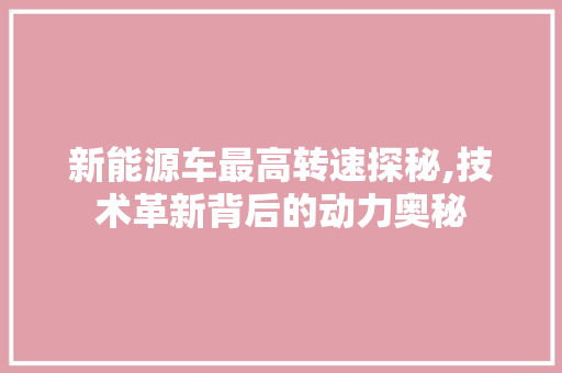新能源车最高转速探秘,技术革新背后的动力奥秘