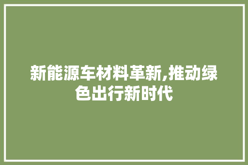 新能源车材料革新,推动绿色出行新时代