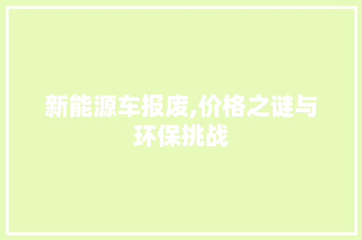 新能源车报废,价格之谜与环保挑战