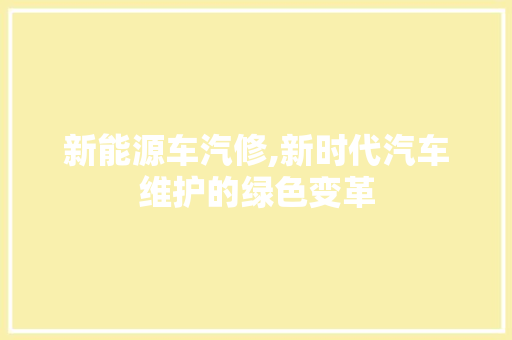 新能源车汽修,新时代汽车维护的绿色变革
