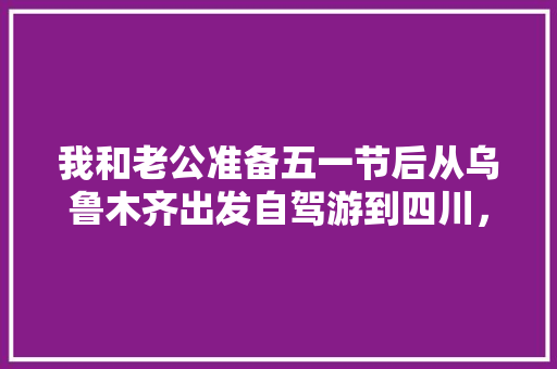 我和老公准备五一节后从乌鲁木齐出发自驾游到四川,然后去云南,有好的攻略可以推荐一下吗「从云南旅游到成都攻略图片」 美食菜谱 我和老公准备五一节后从乌鲁木齐出发自驾游到四川,然后去云南,有好的攻略可以推荐一下吗「从云南旅游到成都攻略图片」 我和老公准备五一节后从乌鲁木齐出发自驾游到四川,然后去云南,有好的攻略可以推荐一下吗「从云南旅游到成都攻略图片」 美食菜谱