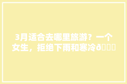 3月适合去哪里旅游？一个女生，拒绝下雨和寒冷😁「云南旅游攻略王俊凯视频」 3月适合去哪里旅游？一个女生，拒绝下雨和寒冷😁「云南旅游攻略王俊凯视频」 旅游攻略