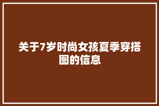 关于7岁时尚女孩夏季穿搭图的信息 关于7岁时尚女孩夏季穿搭图的信息 时尚穿搭