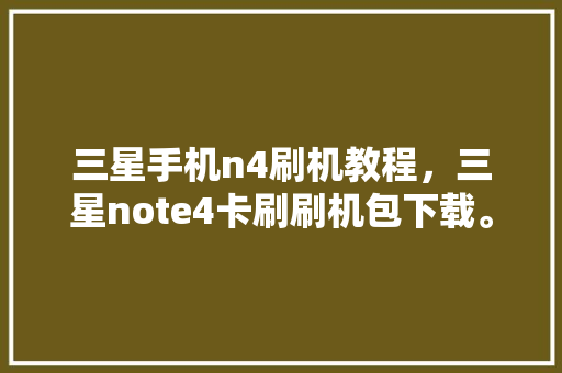 三星手机n4刷机教程，三星note4卡刷刷机包下载。 三星手机n4刷机教程，三星note4卡刷刷机包下载。 手机电脑