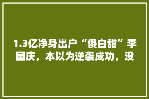 1.3亿净身出户“傻白甜”李国庆，本以为逆袭成功，没想到当当不认，你如何评价「云南旅游攻略ppt图片素材大全高清」 1.3亿净身出户“傻白甜”李国庆，本以为逆袭成功，没想到当当不认，你如何评价「云南旅游攻略ppt图片素材大全高清」 汽车常识