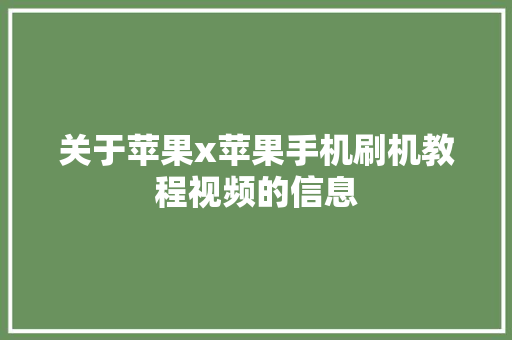 关于苹果x苹果手机刷机教程视频的信息 关于苹果x苹果手机刷机教程视频的信息 手机电脑