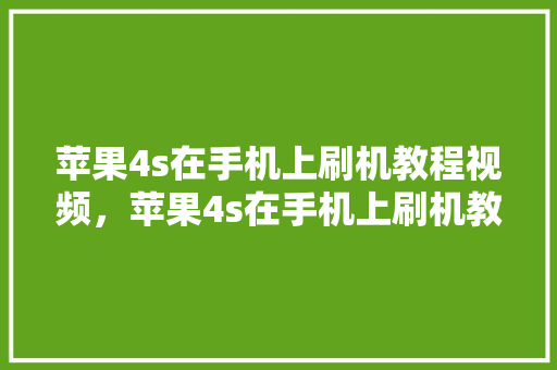 苹果4s在手机上刷机教程视频，苹果4s在手机上刷机教程视频下载。 苹果4s在手机上刷机教程视频，苹果4s在手机上刷机教程视频下载。 手机电脑