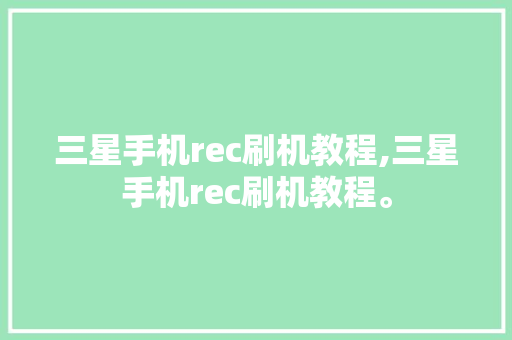 三星手机rec刷机教程,三星手机rec刷机教程。 三星手机rec刷机教程,三星手机rec刷机教程。 手机电脑