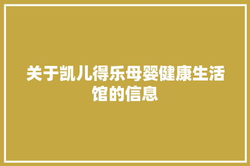 关于凯儿得乐母婴健康生活馆的信息 关于凯儿得乐母婴健康生活馆的信息 健康母婴