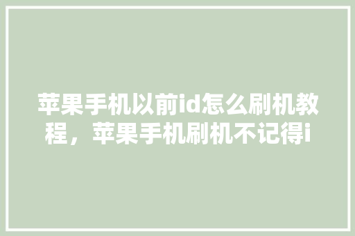 苹果手机以前id怎么刷机教程，苹果手机刷机不记得id账号怎么办。 苹果手机以前id怎么刷机教程，苹果手机刷机不记得id账号怎么办。 手机电脑