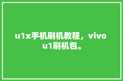 u1x手机刷机教程，vivo u1刷机包。 u1x手机刷机教程，vivo u1刷机包。 手机电脑