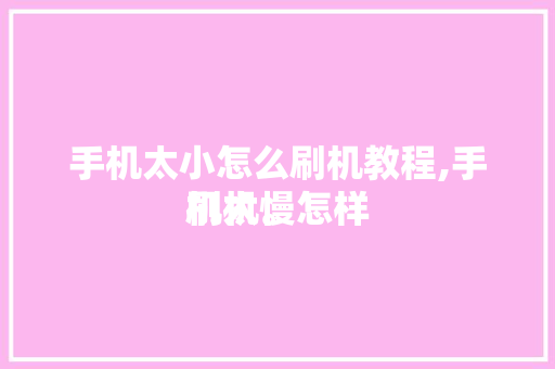 手机太小怎么刷机教程,手机太慢怎样
刷机。 手机太小怎么刷机教程,手机太慢怎样
刷机。 手机电脑