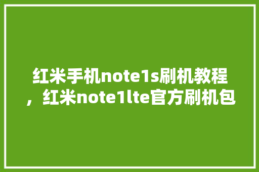 红米手机note1s刷机教程，红米note1lte官方刷机包。 红米手机note1s刷机教程，红米note1lte官方刷机包。 手机电脑