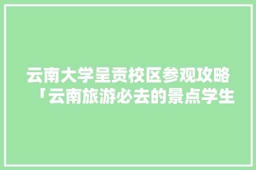 云南大学呈贡校区参观攻略「云南旅游必去的景点学生」 云南大学呈贡校区参观攻略「云南旅游必去的景点学生」 教育法律