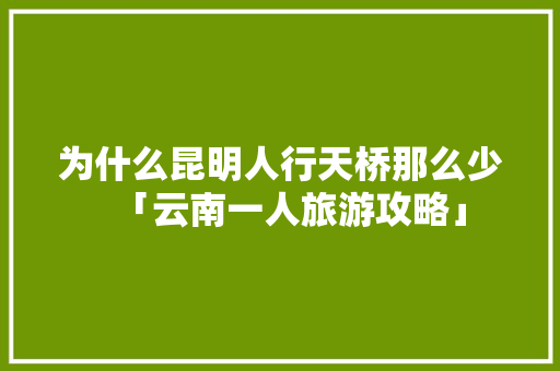 为什么昆明人行天桥那么少「云南一人旅游攻略」 旅游攻略