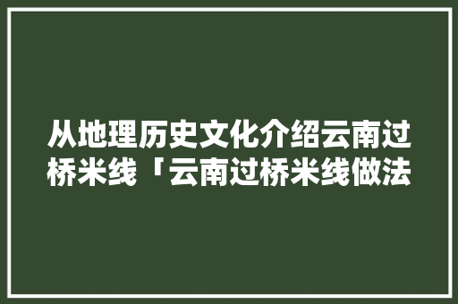 从地理历史文化介绍云南过桥米线「云南过桥米线做法步骤」 从地理历史文化介绍云南过桥米线「云南过桥米线做法步骤」 健康母婴