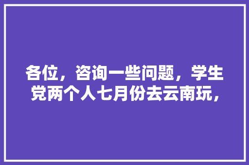 各位，咨询一些问题，学生党两个人七月份去云南玩，从江苏昆山出发，资金在两千到三千够么，穷游「云南旅游双人旅游攻略图」 各位，咨询一些问题，学生党两个人七月份去云南玩，从江苏昆山出发，资金在两千到三千够么，穷游「云南旅游双人旅游攻略图」 健康母婴