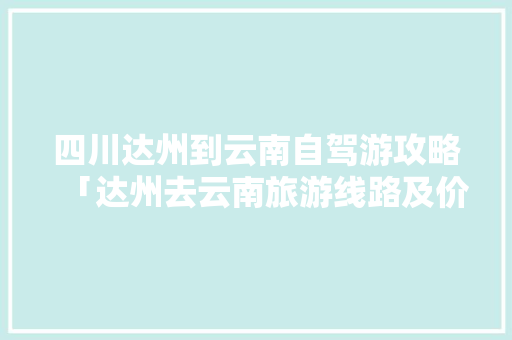 四川达州到云南自驾游攻略「达州去云南旅游线路及价钱」 四川达州到云南自驾游攻略「达州去云南旅游线路及价钱」 教育法律