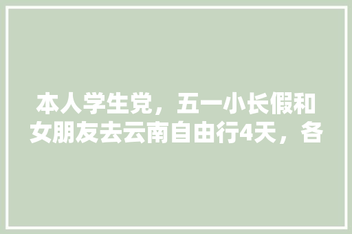 本人学生党，五一小长假和女朋友去云南自由行4天，各位有什么景点或路线推荐吗？感谢「走遍云南旅游线路攻略图」 本人学生党，五一小长假和女朋友去云南自由行4天，各位有什么景点或路线推荐吗？感谢「走遍云南旅游线路攻略图」 汽车常识