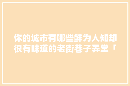 你的城市有哪些鲜为人知却很有味道的老街巷子弄堂「云南省军人驿站」 你的城市有哪些鲜为人知却很有味道的老街巷子弄堂「云南省军人驿站」 教育法律