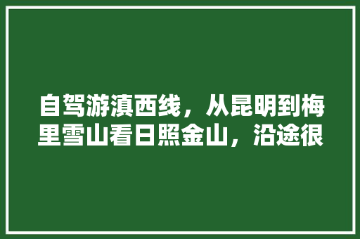 自驾游滇西线，从昆明到梅里雪山看日照金山，沿途很多风景点，你在几处打过卡「云南梅里雪山门票」 自驾游滇西线，从昆明到梅里雪山看日照金山，沿途很多风景点，你在几处打过卡「云南梅里雪山门票」 美食菜谱