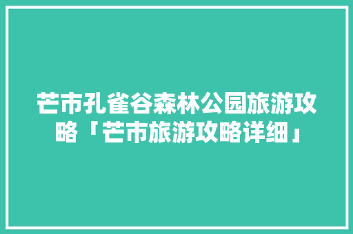 芒市孔雀谷森林公园旅游攻略「芒市旅游攻略详细」 芒市孔雀谷森林公园旅游攻略「芒市旅游攻略详细」 健康母婴