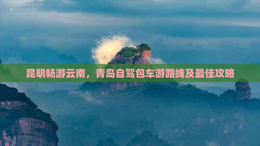青岛到昆明自驾的最佳路线「青岛去云南旅游攻略图片大全」 手机电脑 青岛到昆明自驾的最佳路线「青岛去云南旅游攻略图片大全」 青岛到昆明自驾的最佳路线「青岛去云南旅游攻略图片大全」 手机电脑