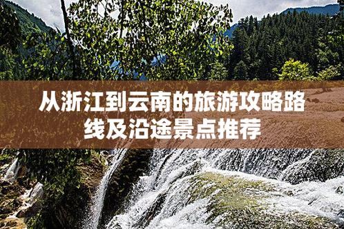 从云南去浙江最快方法「浙江回云南旅游攻略景点有哪些」 美食菜谱 从云南去浙江最快方法「浙江回云南旅游攻略景点有哪些」 从云南去浙江最快方法「浙江回云南旅游攻略景点有哪些」 美食菜谱