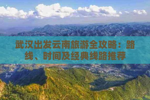 武汉出发去云南自驾旅游,下周出发,时间10-13天,能推荐个路线和注意事项「云南旅游攻略1日游」 汽车常识 武汉出发去云南自驾旅游,下周出发,时间10-13天,能推荐个路线和注意事项「云南旅游攻略1日游」 武汉出发去云南自驾旅游,下周出发,时间10-13天,能推荐个路线和注意事项「云南旅游攻略1日游」 汽车常识